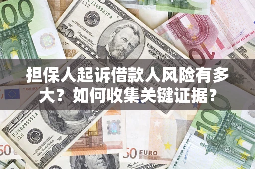 北京担保人起诉借款人风险有多大？如何收集关键证据？