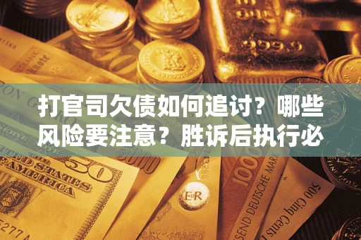 北京打官司欠债如何追讨？哪些风险要注意？胜诉后执行必看！