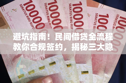 北京避坑指南！民间借贷全流程教你合规签约，揭秘三大隐形陷阱