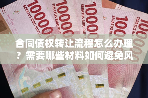 北京合同债权转让流程怎么办理？需要哪些材料如何避免风险？