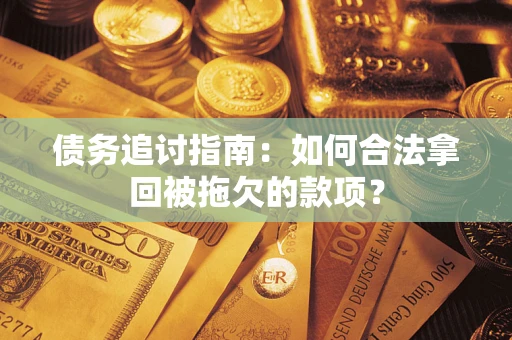 北京债务追讨指南：如何合法拿回被拖欠的款项？