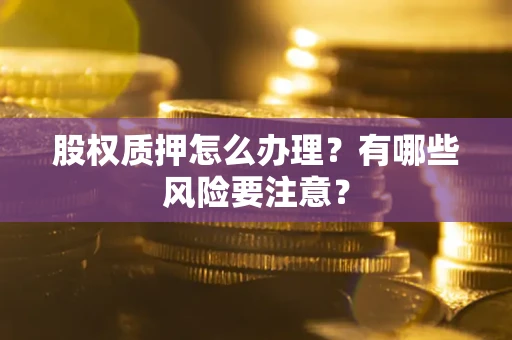 北京股权质押怎么办理？有哪些风险要注意？