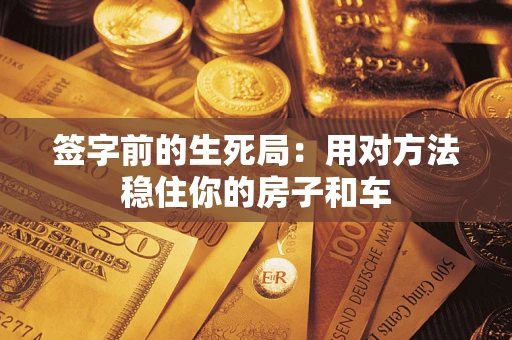 北京签字前的生死局：用对方法稳住你的房子和车