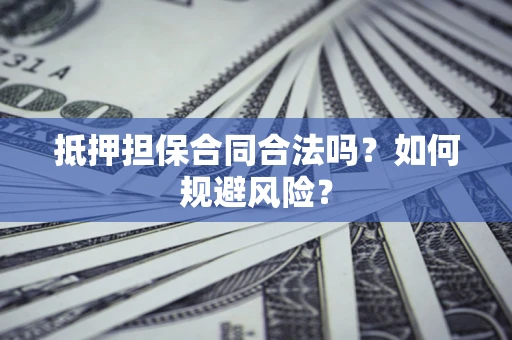 北京抵押担保合同合法吗？如何规避风险？