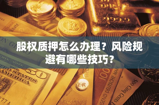 北京股权质押怎么办理？风险规避有哪些技巧？