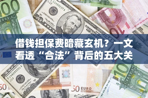 北京借钱担保费暗藏玄机？一文看透“合法”背后的五大关键陷阱