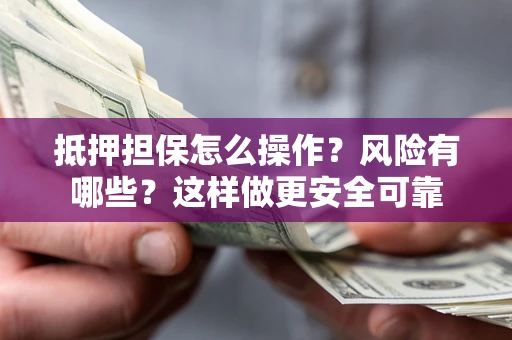 北京抵押担保怎么操作？风险有哪些？这样做更安全可靠