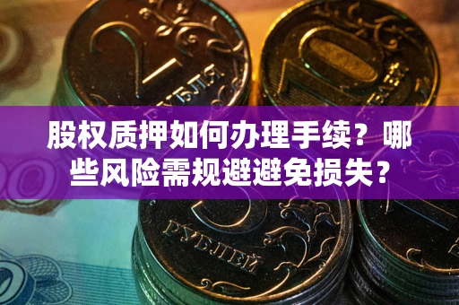 北京股权质押如何办理手续？哪些风险需规避避免损失？