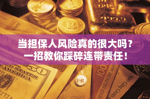 北京当担保人风险真的很大吗？一招教你踩碎连带责任！
