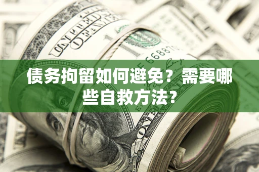 北京债务拘留如何避免？需要哪些自救方法？