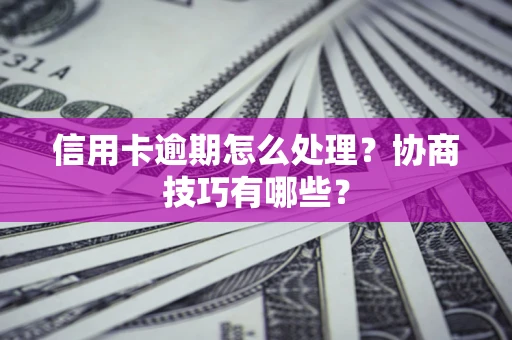 北京信用卡逾期怎么处理？协商技巧有哪些？