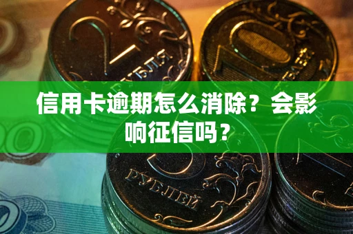 北京信用卡逾期怎么消除？会影响征信吗？