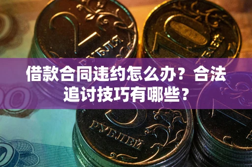 北京借款合同违约怎么办？合法追讨技巧有哪些？