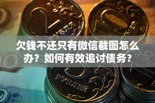 北京欠钱不还只有微信截图怎么办？如何有效追讨债务？