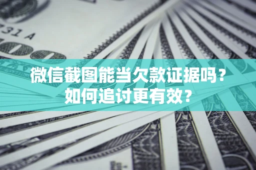 北京微信截图能当欠款证据吗？如何追讨更有效？