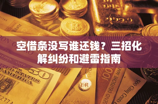 北京空借条没写谁还钱？三招化解纠纷和避雷指南