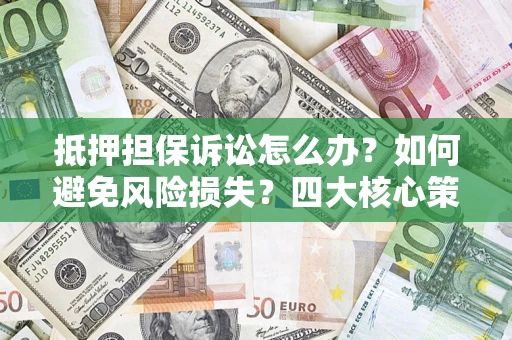 北京抵押担保诉讼怎么办？如何避免风险损失？四大核心策略全解读