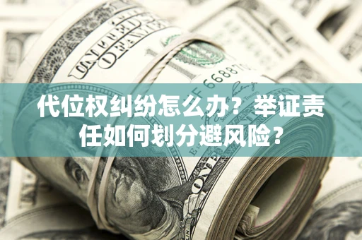 北京代位权纠纷怎么办？举证责任如何划分避风险？