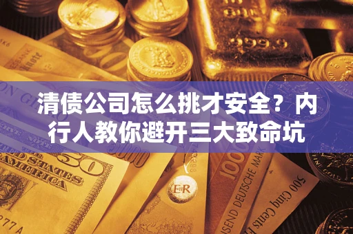 北京清债公司怎么挑才安全?内行人教你避开三大致命坑 北京清债公司怎么挑才安全?内行人教你避开三大致命坑