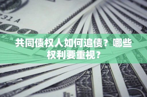 北京共同债权人如何追债？哪些权利要重视？