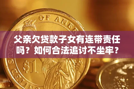 北京父亲欠贷款子女有连带责任吗？如何合法追讨不坐牢？