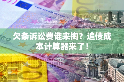 北京欠条诉讼费谁来掏？追债成本计算器来了！