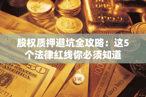 北京股权质押避坑全攻略：这5个法律红线你必须知道