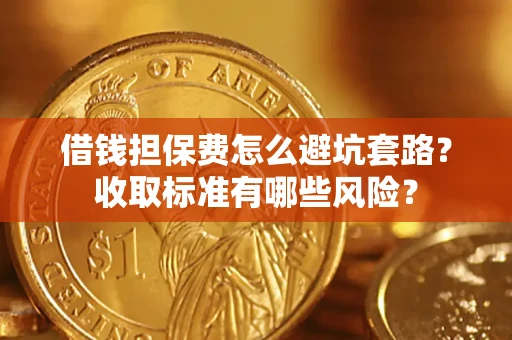 北京借钱担保费怎么避坑套路?收取标准有哪些风险? 北京借钱担保费怎么避坑套路?收取标准有哪些风险?