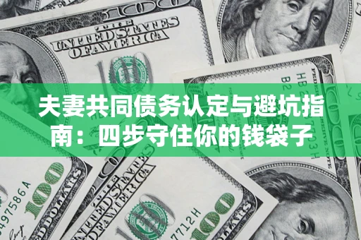 北京夫妻共同债务认定与避坑指南：四步守住你的钱袋子