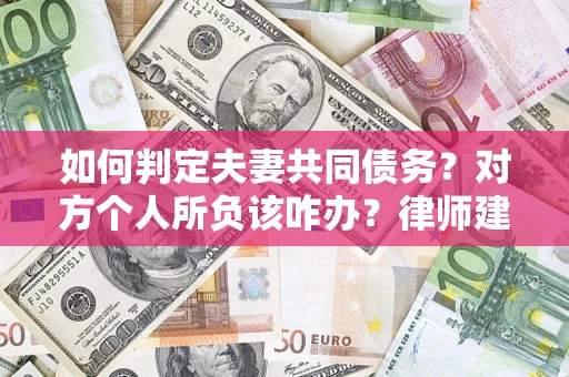 北京如何判定夫妻共同债务？对方个人所负该咋办？律师建议