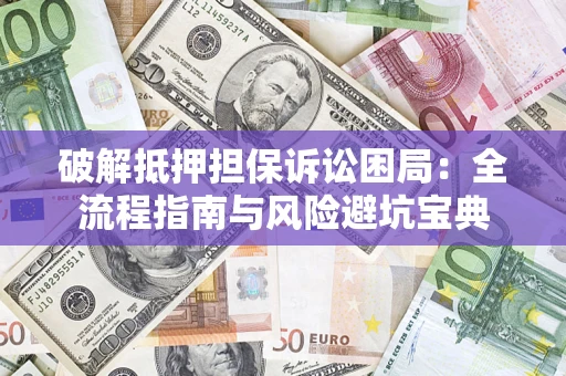 北京破解抵押担保诉讼困局：全流程指南与风险避坑宝典