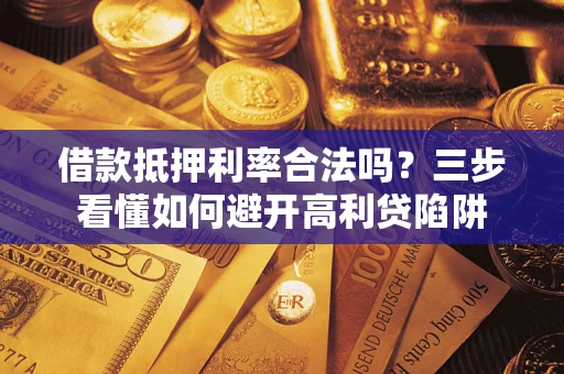 北京借款抵押利率合法吗？三步看懂如何避开高利贷陷阱
