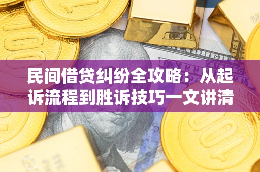 北京民间借贷纠纷全攻略：从起诉流程到胜诉技巧一文讲清