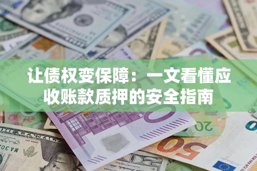 北京让债权变保障：一文看懂应收账款质押的安全指南
