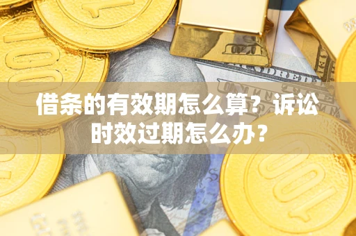 北京借条的有效期怎么算？诉讼时效过期怎么办？