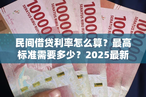 北京民间借贷利率怎么算？最高标准需要多少？2025最新避坑指南