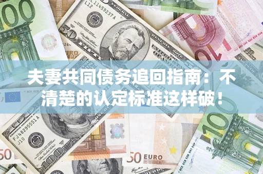 北京夫妻共同债务追回指南：不清楚的认定标准这样破！