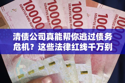北京清债公司真能帮你逃过债务危机？这些法律红线千万别踩