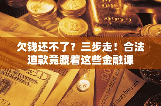 北京欠钱还不了？三步走！合法追款竟藏着这些金融课