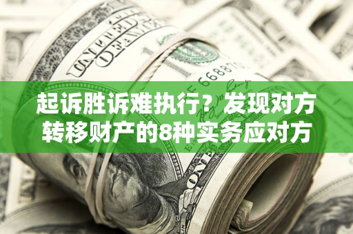 北京起诉胜诉难执行？发现对方转移财产的8种实务应对方案