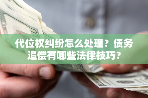 北京代位权纠纷怎么处理？债务追偿有哪些法律技巧？