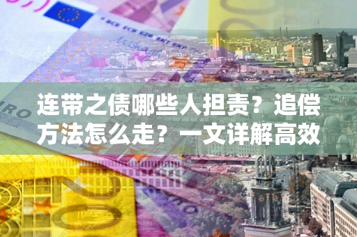北京连带之债哪些人担责？追偿方法怎么走？一文详解高效维权流程