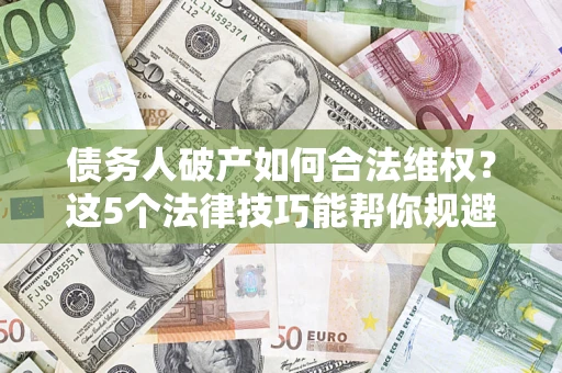 北京债务人破产如何合法维权？这5个法律技巧能帮你规避风险