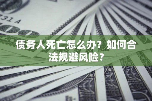北京债务人死亡怎么办？如何合法规避风险？