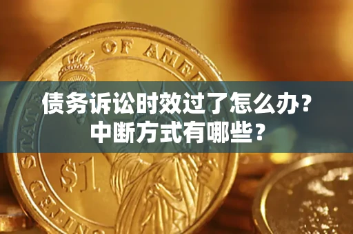 北京债务诉讼时效过了怎么办？中断方式有哪些？