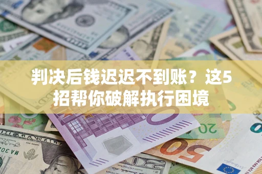 北京判决后钱迟迟不到账？这5招帮你破解执行困境