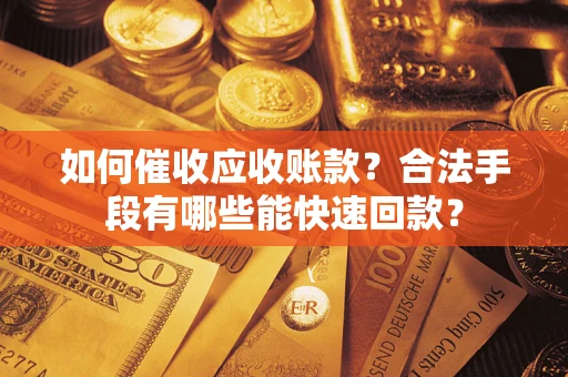 北京如何催收应收账款？合法手段有哪些能快速回款？