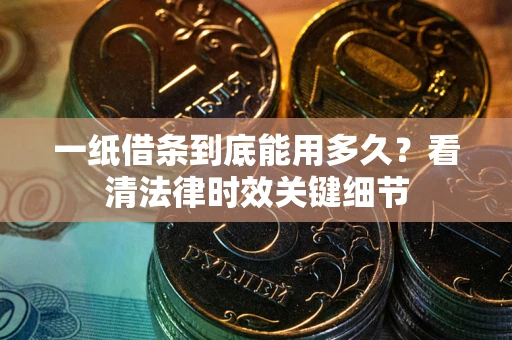 北京一纸借条到底能用多久？看清法律时效关键细节