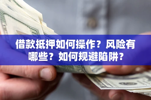 北京借款抵押如何操作?风险有哪些?如何规避陷阱? 北京借款抵押如何操作?风险有哪些?如何规避陷阱?