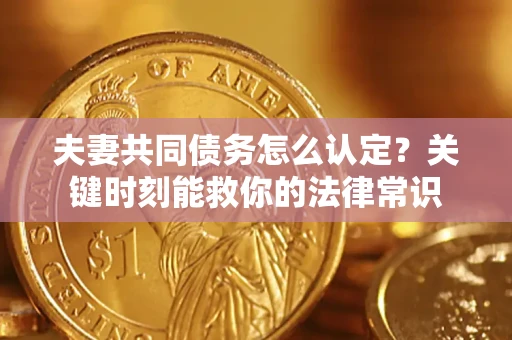 北京夫妻共同债务怎么认定？关键时刻能救你的法律常识